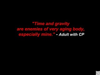 "Time and gravity
are enemies of very aging body,
 especially mine." - Adult with CP
 
