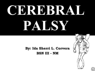 CEREBRAL
  PALSY
 By: Ida Sherri L. Corvera
       BSN III - NM
 