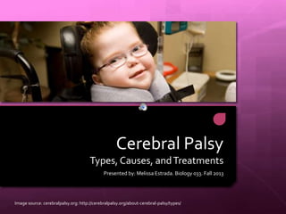Cerebral Palsy
Types, Causes, and Treatments
Presented by: Melissa Estrada. Biology 033. Fall 2013

Image source: cerebralpalsy.org: http://cerebralpalsy.org/about-cerebral-palsy/types/

 