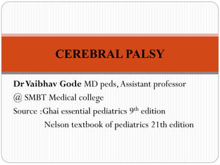 DrVaibhav Gode MD peds,Assistant professor
@ SMBT Medical college
Source :Ghai essential pediatrics 9th edition
Nelson textbook of pediatrics 21th edition
CEREBRAL PALSY
 