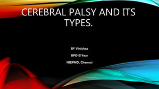 CEREBRAL PALSY AND ITS
TYPES.
BY Vinishaa
BPO-II Year
NIEPMD, Chennai
 