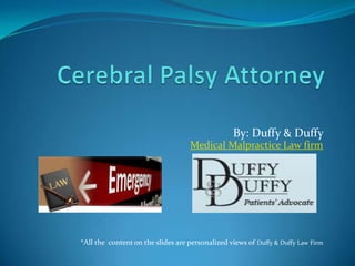 Cerebral Palsy Attorney            By: Duffy & Duffy Medical Malpractice Law firm *All the  content on the slides are personalized views of Duffy & Duffy Law Firm 