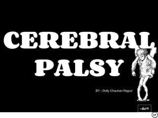 CEREBRAL
PALSY
BY - Dolly Chauhan Rajput
-dcrt
 