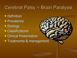 Cerebral Palsy = Brain Paralysis
   Definition
   Prevalence
   Etiology
   Classifications
   Clinical Presentation
   Treatments & management
 