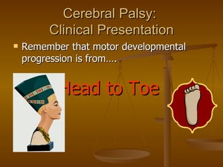 Cerebral Palsy:
         Clinical Presentation
   Remember that motor developmental
    progression is from….


         ...