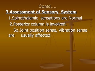 Contd….
3.Assessment of Sensory System
 1.Spinothalamic sensations are Normal
  2.Posterior column is involved.
    So Joi...