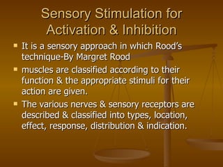 Sensory Stimulation for
         Activation & Inhibition
   It is a sensory approach in which Rood’s
    technique-By Mar...