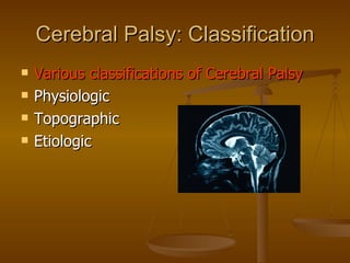 Cerebral Palsy: Classification
   Various classifications of Cerebral Palsy
   Physiologic
   Topographic
   Etiologic
 