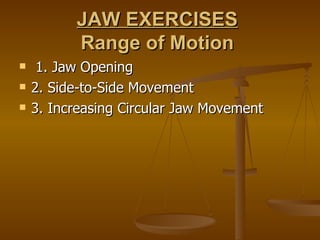 JAW EXERCISES
          Range of Motion
    1. Jaw Opening
   2. Side-to-Side Movement
   3. Increasing Circular Jaw Mo...