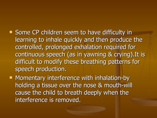    Some CP children seem to have difficulty in
    learning to inhale quickly and then produce the
    controlled, prolon...