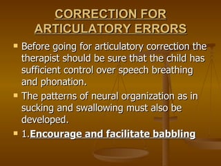 CORRECTION FOR
       ARTICULATORY ERRORS
   Before going for articulatory correction the
    therapist should be sure th...