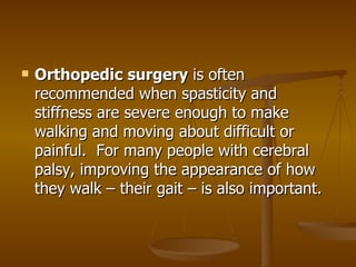    Orthopedic surgery is often
    recommended when spasticity and
    stiffness are severe enough to make
    walking an...