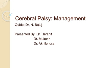 Cerebral Palsy: Management
Guide: Dr. N. Bajaj
Presented By: Dr. Harshit
Dr. Mukesh
Dr. Akhilendra
 