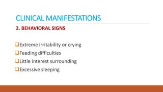 CLINICAL MANIFESTATIONS
2. BEHAVIORAL SIGNS
Extreme irritability or crying
Feeding difficulties
Little interest surrounding
Excessive sleeping
 
