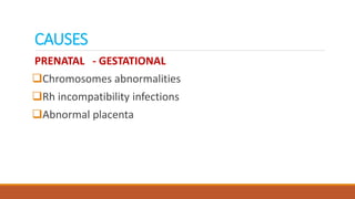 CAUSES
PRENATAL - GESTATIONAL
Chromosomes abnormalities
Rh incompatibility infections
Abnormal placenta
 