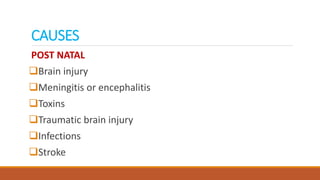 CAUSES
POST NATAL
Brain injury
Meningitis or encephalitis
Toxins
Traumatic brain injury
Infections
Stroke
 