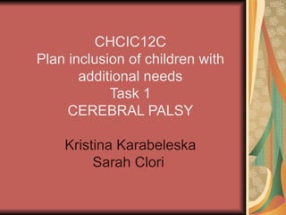 CHCIC12C Plan inclusion of children with additional needs Task 1 CEREBRAL PALSY Kristina Karabeleska Sarah Clori  