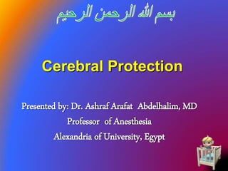 Cerebral Protection
Presented by: Dr. Ashraf Arafat Abdelhalim, MD
Professor of Anesthesia
Alexandria of University, Egypt
1
 