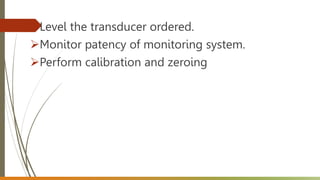 Level the transducer ordered.
Monitor patency of monitoring system.
Perform calibration and zeroing
 
