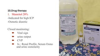 10.Drug therapy
1. Mannitol 20%
-Indicated for high ICP
-Osmotic diuretic
Closed monitoring:
 Vital sign
 urine output
 CVP
 Ix : Renal Profile, Serum Osmo
and urine osmolarity
 