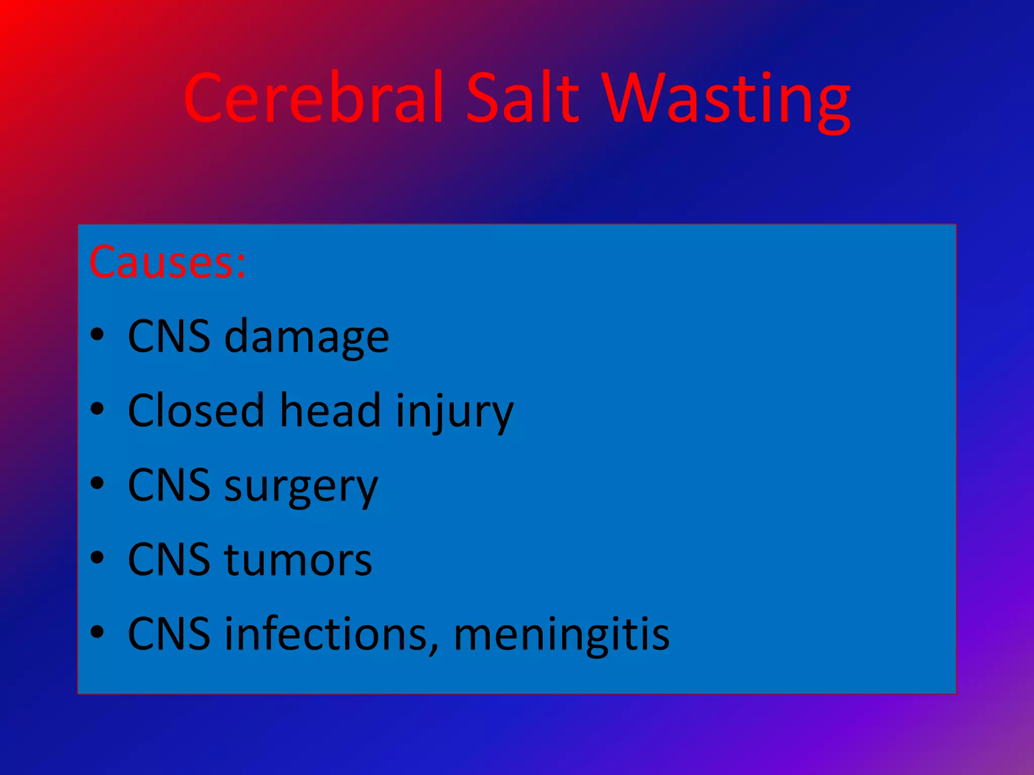 Cerebral Salt Wasting
Causes:
• CNS damage
• Closed head injury
• CNS surgery
• CNS tumors
• CNS infections, meningitis
 