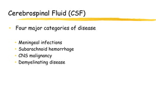 Cerebrospinal Fluid (CSF)
• Four major categories of disease
• Meningeal infections
• Subarachnoid hemorrhage
• CNS malignancy
• Demyelinating disease
 