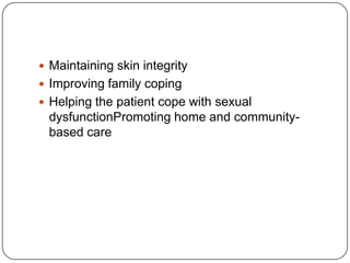  Maintaining skin integrity
 Improving family coping
 Helping the patient cope with sexual

dysfunctionPromoting home and communitybased care

 