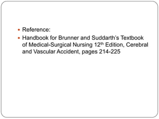  Reference:
 Handbook for Brunner and Suddarth’s Textbook

of Medical-Surgical Nursing 12th Edition, Cerebral
and Vascular Accident, pages 214-225

 