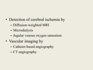 • Detection of cerebral ischemia by
– Diffusion-weighted MRI
– Microdialysis
– Jugular venous oxygen saturation
• Vascular imaging by
– Catheter-based angiography
– CT angiography
 