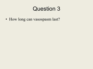 Question 3
• How long can vasospasm last?
 