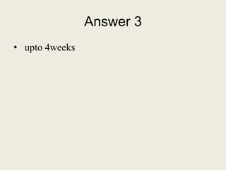 Answer 3
• upto 4weeks
 