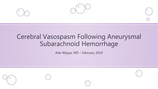Cerebral Vasospasm Following Aneurysmal
Subarachnoid Hemorrhage
Ade Wijaya, MD – February 2019
 