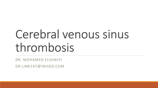 Cerebral venous sinus
thrombosis
DR. MOHAMED ELSHAFEI
DR.LINK147@YAHOO.COM
 