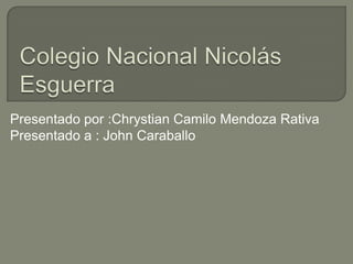 Presentado por :Chrystian Camilo Mendoza Rativa
Presentado a : John Caraballo
 