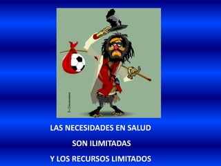 LAS NECESIDADES EN SALUD
SON ILIMITADAS
Y LOS RECURSOS LIMITADOS
 