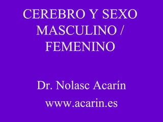 CEREBRO Y SEXO
MASCULINO /
FEMENINO
Dr. Nolasc Acarín
www.acarin.es
 