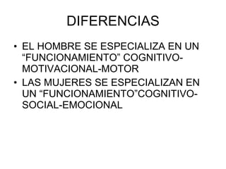 DIFERENCIAS EL HOMBRE SE ESPECIALIZA EN UN “FUNCIONAMIENTO” COGNITIVO-MOTIVACIONAL-MOTOR LAS MUJERES SE ESPECIALIZAN EN  UN “FUNCIONAMIENTO”COGNITIVO-SOCIAL-EMOCIONAL 