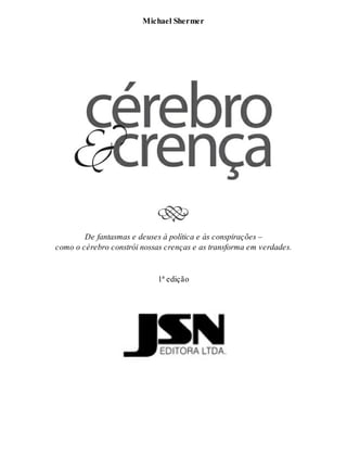 Fo lha de Ros to 
Mi cha el Sher mer 
De fan tas mas e deu ses à po lí ti ca e às cons pi ra ções – 
como o cé re bro cons trói nos sas cren ças e as trans for ma em ver da des. 
1ª edi ção 
 