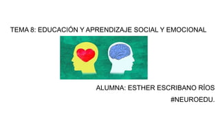 TEMA 8: EDUCACIÓN Y APRENDIZAJE SOCIAL Y EMOCIONAL
ALUMNA: ESTHER ESCRIBANO RÍOS
#NEUROEDU.
 