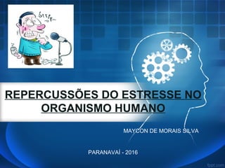 REPERCUSSÕES DO ESTRESSE NO
ORGANISMO HUMANO
PARANAVAÍ - 2016
MAYCON DE MORAIS SILVA
 