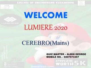 WELCOME
LUMIERE 2020
CEREBRO(Mains)
QUIZ MASTER – ALBIN GEORGE
MOBILE NO. - 9207573357
 