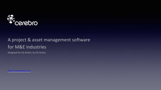 A project & asset management software
for M&E industries
Designed for CG Artists, by CG Artists.
http://cerebrohq.com
 