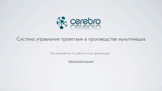 Система управления проектами в производстве мультимедиа

              Не отвлекайтесь от работы на ее организацию

                           http://cerebrohq.com
 