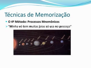 Técnicas de Memorização
 O 4º Método: Processos Mnemônicos
 “Minha vó tem muitas joias só usa no pescoço”
 