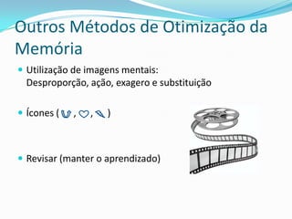 Outros Métodos de Otimização da
Memória
 Utilização de imagens mentais:
  Desproporção, ação, exagero e substituição

 Ícones (   ,   ,   )



 Revisar (manter o aprendizado)
 