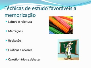 Técnicas de estudo favoráveis a
memorização
 Leitura e releitura


 Marcações


 Recitação


 Gráficos e árvores


 Questionários e debates
 