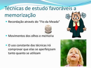 Técnicas de estudo favoráveis a
memorização
 Recordação através do “Fio da Meada”



 Movimentos dos olhos e memória


 O uso constante das técnicas irá
  comprovar que elas se aperfeiçoam
  tanto quanto se utilizam
 
