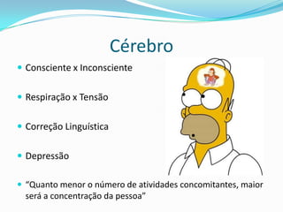 Cérebro
 Consciente x Inconsciente


 Respiração x Tensão


 Correção Linguística


 Depressão

 “Quanto menor o número de atividades concomitantes, maior
  será a concentração da pessoa”
 
