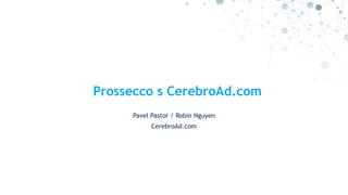 Prossecco s CerebroAd.com
Pavel Pastor / Robin Nguyen
CerebroAd.com
 