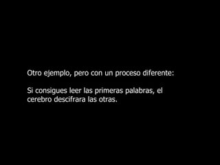 Otro ejemplo, pero con un proceso diferente:

Si consigues leer las primeras palabras, el
cerebro descifrara las otras.
 